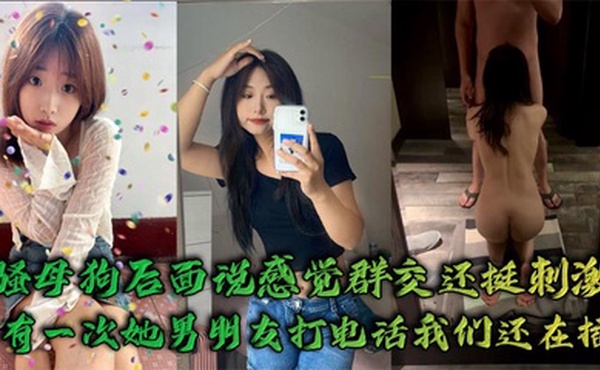 骚母狗后面说感觉群交还挺刺激，有一次她男朋友打电话我们还在插`