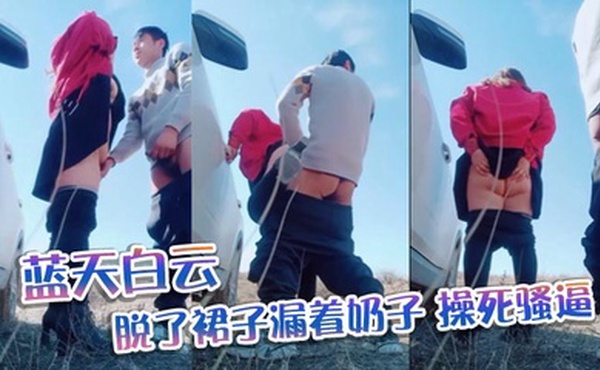 蓝天白云,脱了裙子漏着奶子，操死骚逼