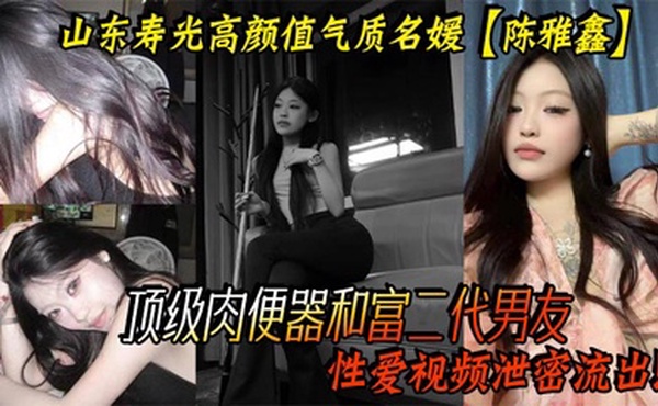山东寿光高颜值气质名媛【陈雅鑫】这小姐姐是要身材有身材，要脸蛋有脸蛋，真的是天使脸蛋魔鬼身材，顶级肉便器和富二代男友性爱视频泄密流出！