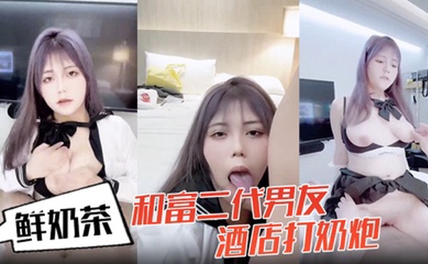 鲜奶茶和富二代男友酒店打奶炮各种姿势啪啪
