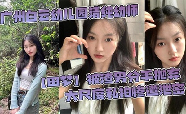广州白云幼儿园清纯幼师【田梦】被渣男分手抛弃 大尺度私拍惨遭泄密