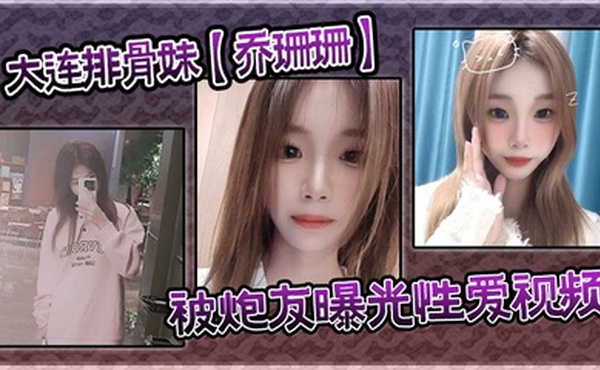 大连排骨妹【乔珊珊】被炮友曝光性爱视频