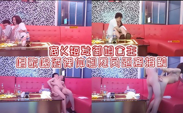 商K短发御姐公主唱歌喝酒裸体相见负距离接触