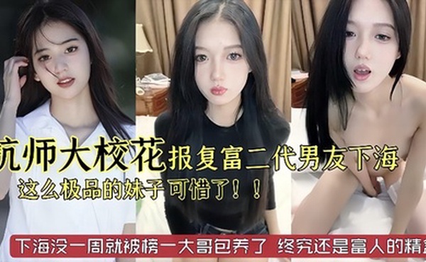 杭州师范大学校花级别美女被富二代男友劈腿下海报复这么极品的妹子太可惜了已经被榜一大哥保养了