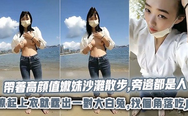 帶著高顔值嫩妹沙灘散步,旁邊都是人,撩起上衣就露出一對大白兔,找個角落吃JJ