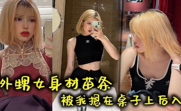 外甥女身材苗条被我摁在桌子上后入