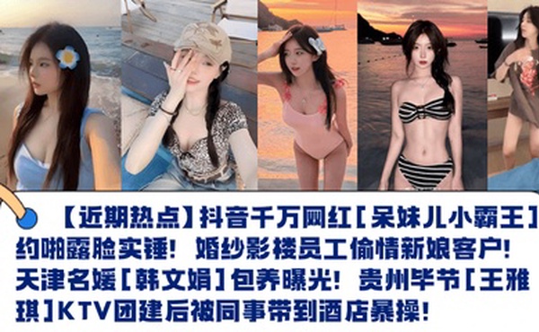 【近期热点】抖音千万网红[呆妹儿小霸王]约啪露脸实锤！婚纱影楼员工偷情新娘客户！天津名媛[韩文娟]包养曝光！贵州毕节[王雅琪]KTV团建后被同事带到酒店暴操！