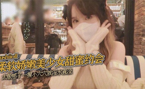 sushiioll柔软娇嫩美少女甜蜜约会太敏感了一摸小穴穴就淫水直流喜欢这种水嫩的感觉