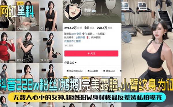 【网红黑料】抖音228w粉丝[鹅鹅]完美露脸，小臂纹身为证！无数人心中的女神，超绝BBW身材极品反差婊私拍曝光！