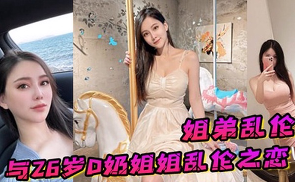 姐弟乱伦与26岁D奶姐姐乱伦之恋_终究没忍住首次乳交_无套内射_后入插菊