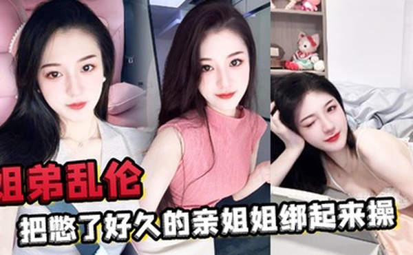 姐弟乱伦把憋了好久的亲姐姐绑起来操肛塞导致下体失禁嫩穴水流不止