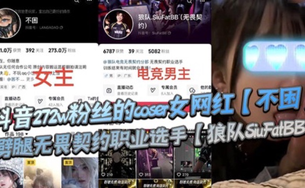 抖音272w粉丝的coser女网红【不困】劈腿无畏契约职业选手【狼队SiuFatBB】，疑似男友报复流出不雅视频，瓜友们真假自辩！