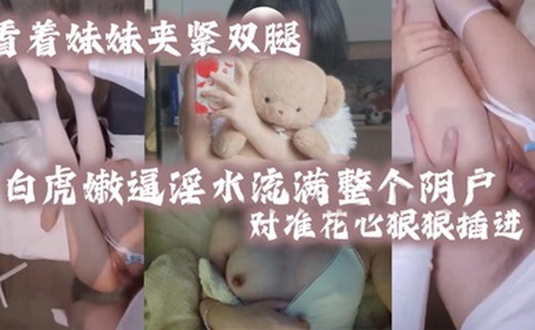 看着妹妹夹紧双腿的白虎嫩逼淫水流满整个阴户对准花心狠狠插进去夹紧双腿水润小骚穴变得又紧又吸