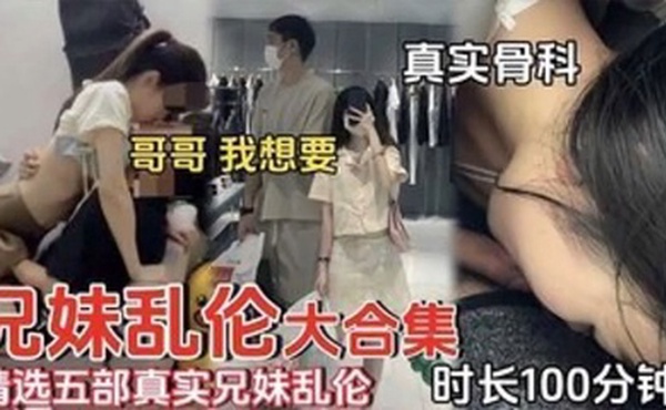 精选五部真实兄妹乱伦时长一百分钟合集哥哥我想要