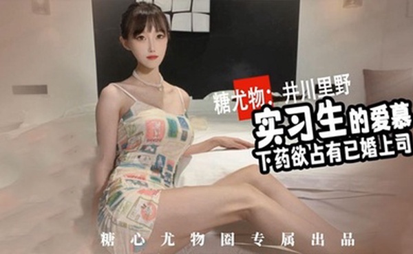 【井川里野】尤物圈 ~实习生的爱慕~性感实习生~下药欲占有已婚上司