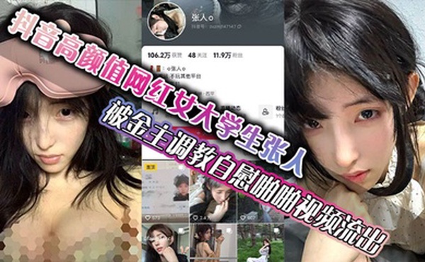 抖音高颜值网红女大学生张人 被金主调教自慰啪啪视频流出 真的嫩啊