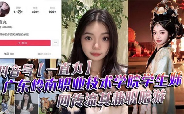 抖音号【一直丸】广东岭南职业技术学院学生妹，网传流其兼职陪游，还当过私房模特，这都拍上片了，真骚！