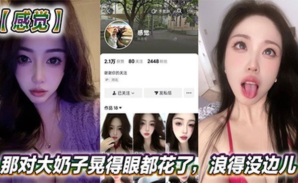 抖音美女反差女神【感觉】真骚啊！那对大奶子晃得眼都花了，浪得没边儿。这娘们儿也太敢玩了，就爱这刺激？