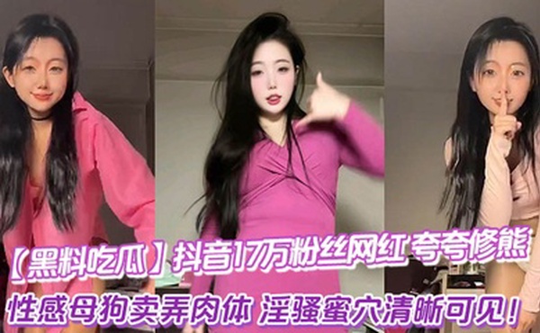 【黑料吃瓜】抖音17万粉丝网红_夸夸修熊_超大尺度流出_性感母狗卖弄肉体_淫骚蜜穴清晰可见！