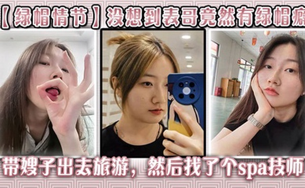 【绿帽情节】没想到表哥竟然有绿帽癖，带嫂子出去旅游，然后找了个spa技师_在酒店玩了嫂子
