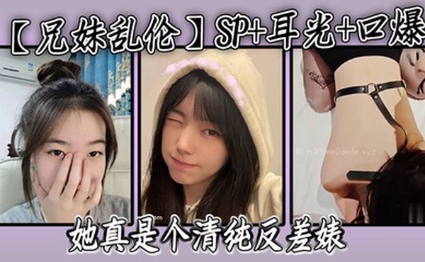 【兄妹乱伦】SP 耳光 口爆，我的妹妹不可能可爱，她真是个清纯反差婊