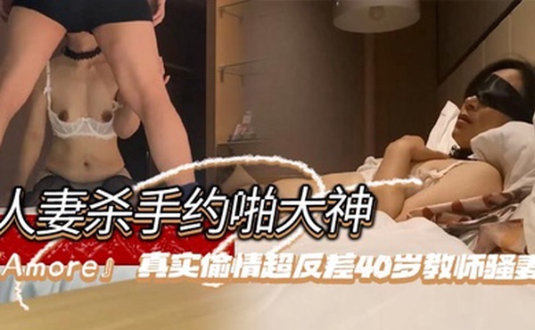 人妻杀手约啪大神『Amore』真实偷情超反差40岁教师骚妻