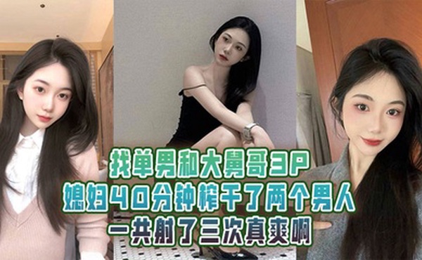 找单男和大舅哥3P媳妇40分钟榨干了两个男人一共射了三次真爽啊