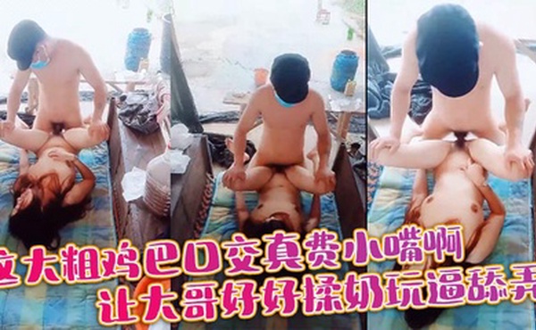 这大粗鸡巴口交真费小嘴啊，让大哥好好揉奶玩逼舔弄