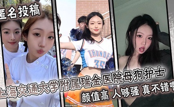 匿名投稿 上海交通大学附属瑞金医院母狗护士 颜值高 人够骚 真不错啊。