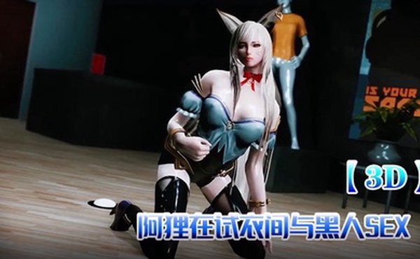 【3D】阿狸在试衣间与黑人SEX