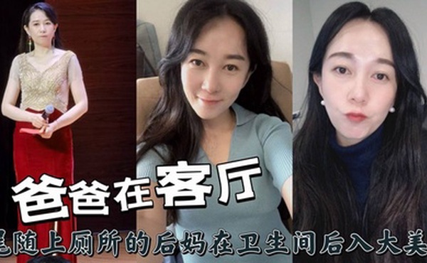 爸爸在客厅，尾随上厕所的后妈在卫生间后入大美臀