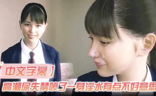 【中文字幕】高潮尿失禁喷了一身淫水有点不好意思