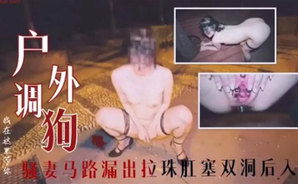 户外调教骚妻马路漏出拉珠肛塞双洞后入