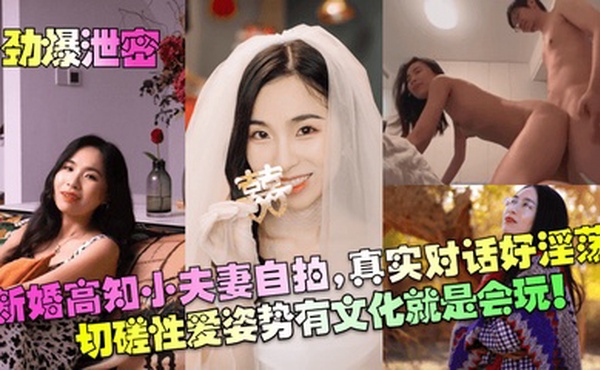 【劲爆泄密】新婚高知小夫妻自拍，真实对话好淫荡！切磋性爱姿势有文化就是会玩！！！