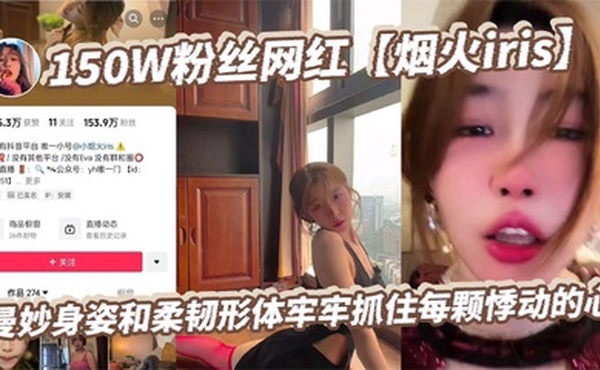150W粉丝网红【烟火iris】曼妙身姿和柔韧形体牢牢抓住每颗悸动的心，高潮表情撩拨百万心弦，又是羡慕有钱人的一天！