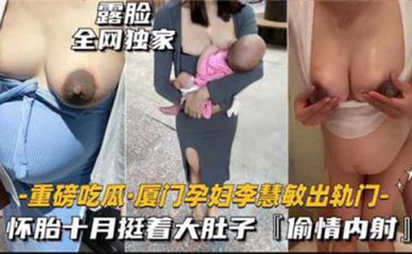 【最新黑料】重磅吃瓜厦门某孕妇出轨门，怀胎十月被无线内射