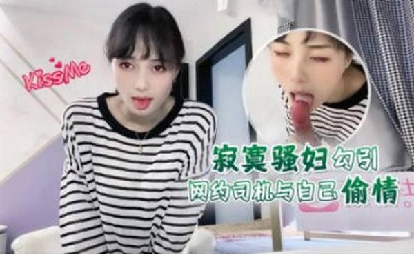 寂寞骚妇勾引网约司机与自己偷情